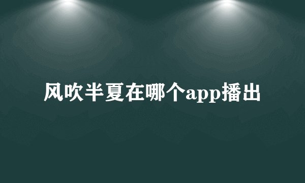 风吹半夏在哪个app播出