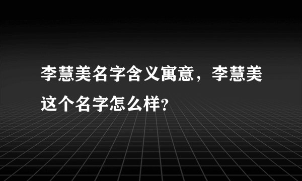 李慧美名字含义寓意，李慧美这个名字怎么样？