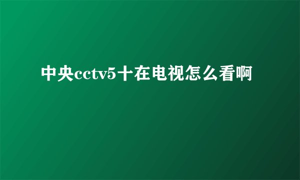中央cctv5十在电视怎么看啊