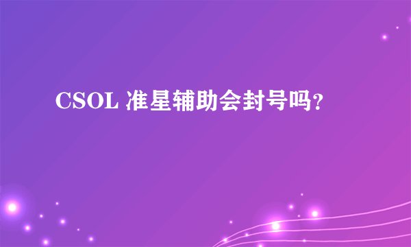 CSOL 准星辅助会封号吗？