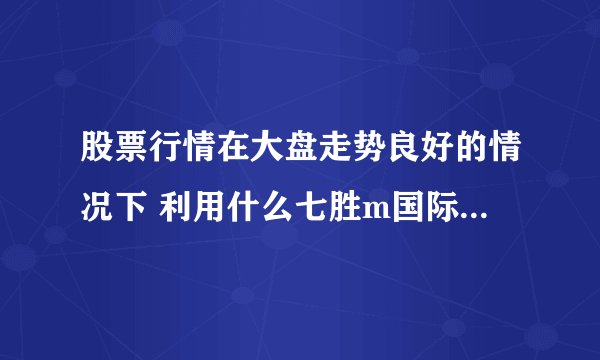 股票行情在大盘走势良好的情况下 利用什么七胜m国际分析方法好一点？
