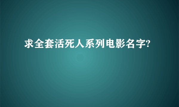 求全套活死人系列电影名字?