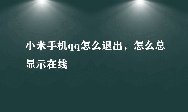 小米手机qq怎么退出，怎么总显示在线