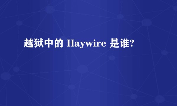 越狱中的 Haywire 是谁?