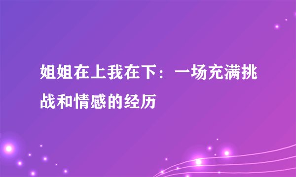姐姐在上我在下：一场充满挑战和情感的经历