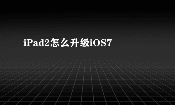 iPad2怎么升级iOS7