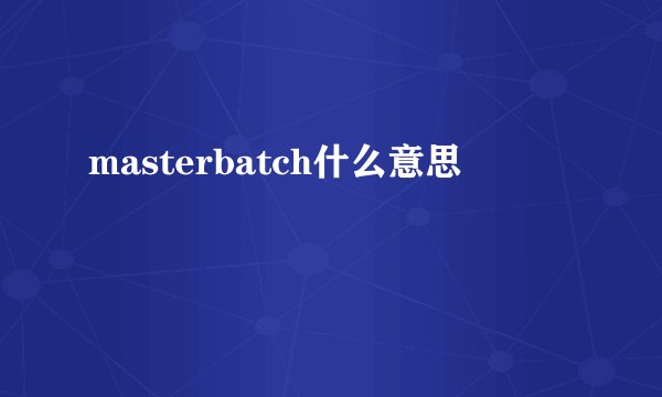 masterbatch什么意思
