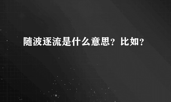 随波逐流是什么意思？比如？