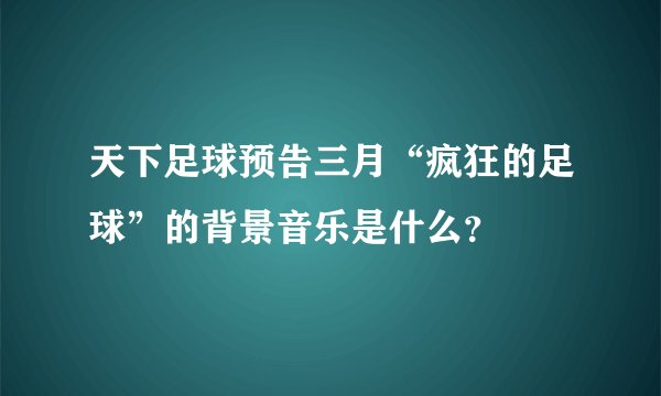 天下足球预告三月“疯狂的足球”的背景音乐是什么？
