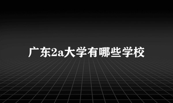 广东2a大学有哪些学校