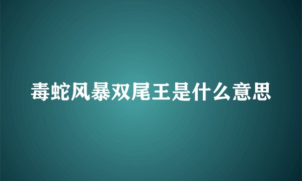 毒蛇风暴双尾王是什么意思