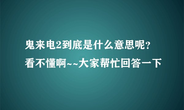 鬼来电2到底是什么意思呢？看不懂啊~~大家帮忙回答一下