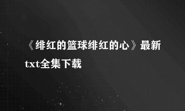 《绯红的篮球绯红的心》最新txt全集下载