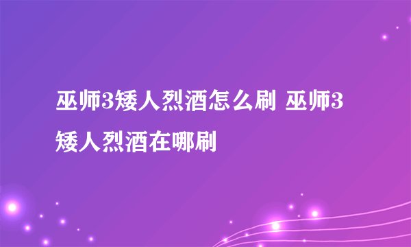 巫师3矮人烈酒怎么刷 巫师3矮人烈酒在哪刷