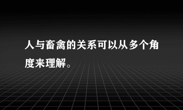 人与畜禽的关系可以从多个角度来理解。