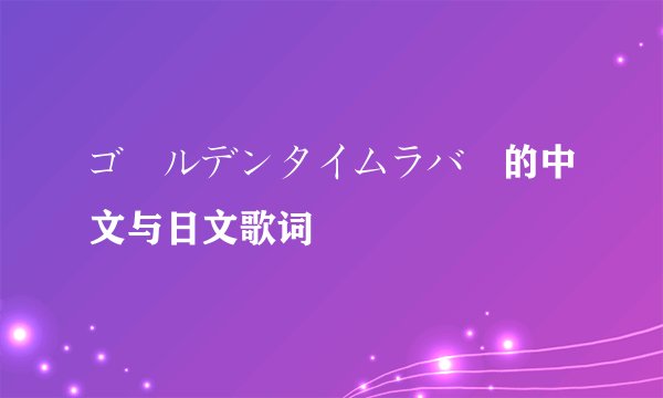 ゴールデンタイムラバー的中文与日文歌词