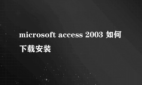 microsoft access 2003 如何下载安装