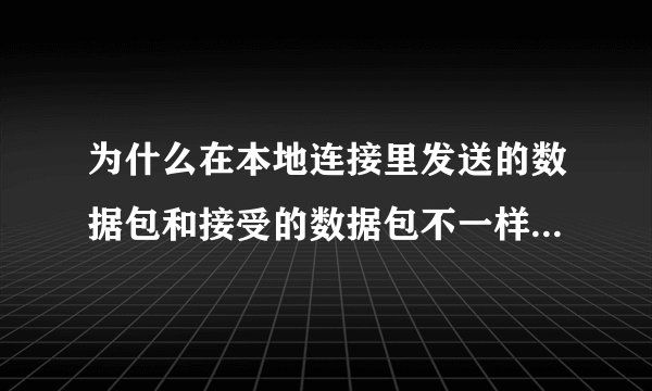 为什么在本地连接里发送的数据包和接受的数据包不一样？接受的要少很多？
