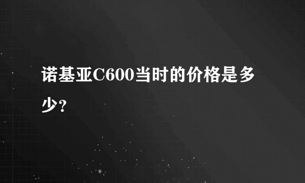 诺基亚C600当时的价格是多少？