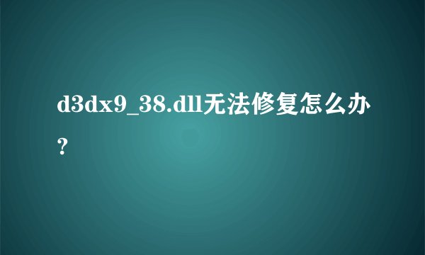 d3dx9_38.dll无法修复怎么办?