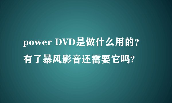 power DVD是做什么用的？有了暴风影音还需要它吗?