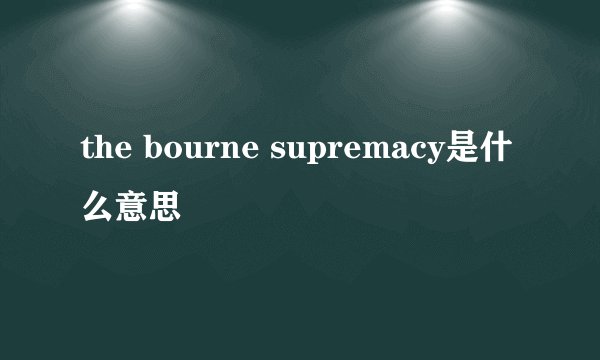 the bourne supremacy是什么意思