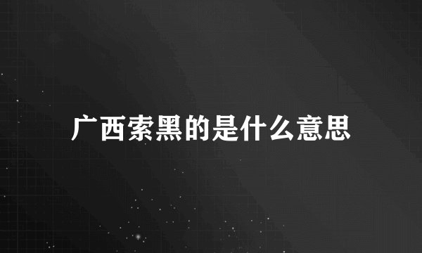 广西索黑的是什么意思