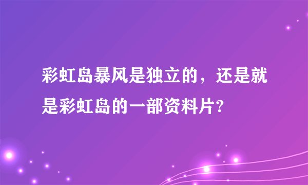彩虹岛暴风是独立的，还是就是彩虹岛的一部资料片?