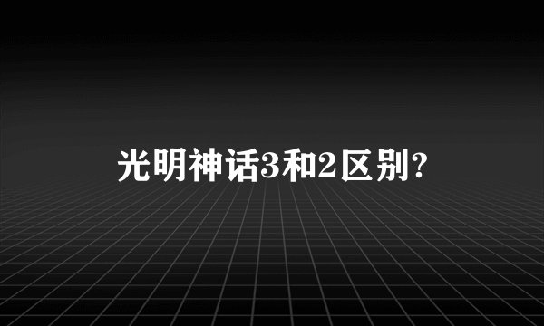 光明神话3和2区别?
