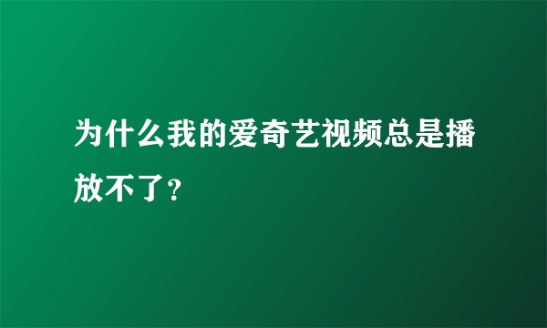 为什么我的爱奇艺视频总是播放不了？