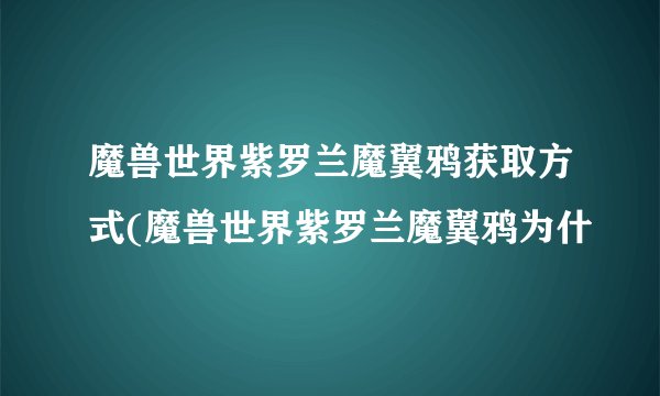 魔兽世界紫罗兰魔翼鸦获取方式(魔兽世界紫罗兰魔翼鸦为什