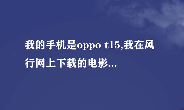 我的手机是oppo t15,我在风行网上下载的电影格式是MP4，为什么在手机上无法播放？