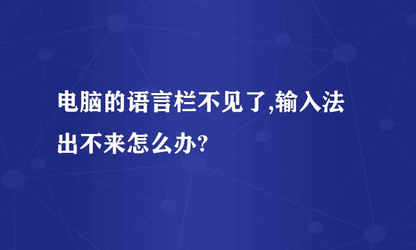 电脑的语言栏不见了,输入法出不来怎么办?