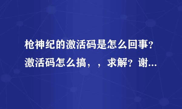 枪神纪的激活码是怎么回事？激活码怎么搞，，求解？谢谢各位了