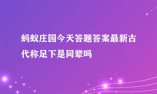 蚂蚁庄园今天答题答案最新古代称足下是同辈吗