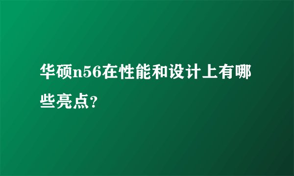 华硕n56在性能和设计上有哪些亮点？