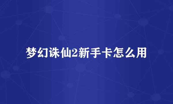 梦幻诛仙2新手卡怎么用