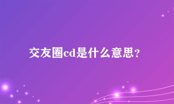 交友圈cd是什么意思？