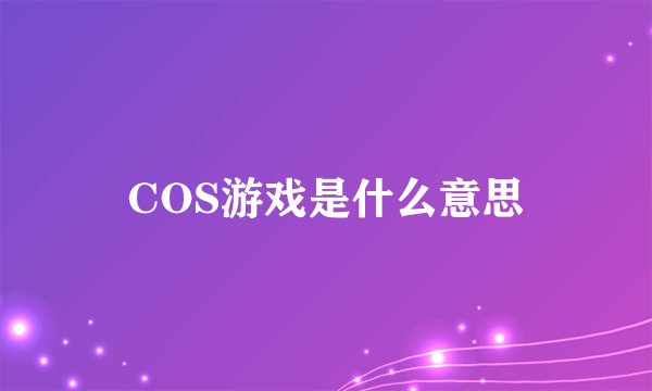 COS游戏是什么意思