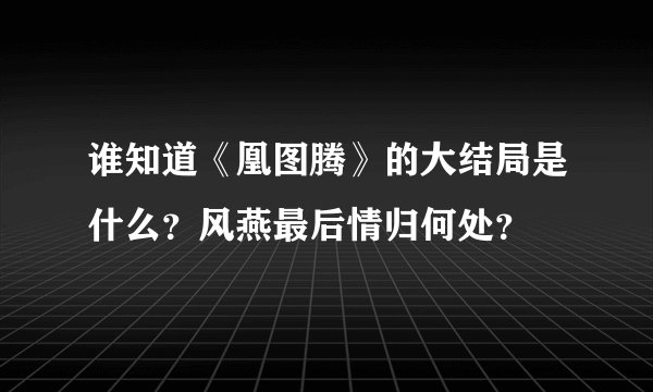 谁知道《凰图腾》的大结局是什么？风燕最后情归何处？