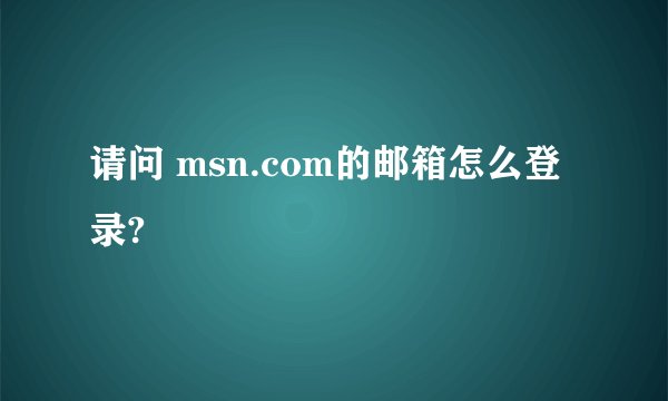 请问 msn.com的邮箱怎么登录?