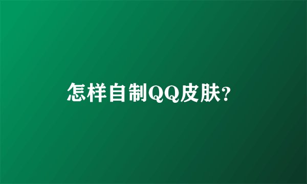 怎样自制QQ皮肤？