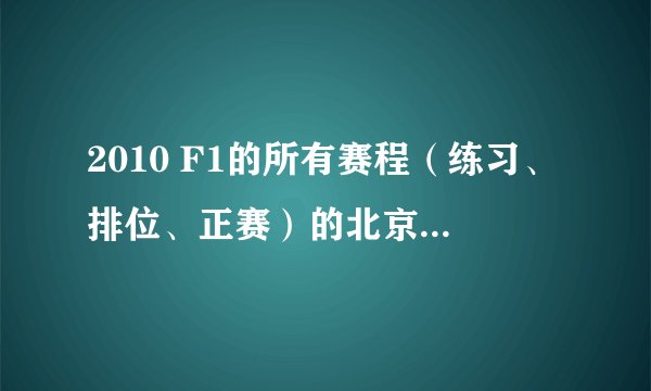 2010 F1的所有赛程（练习、排位、正赛）的北京时间（具体到时、分）