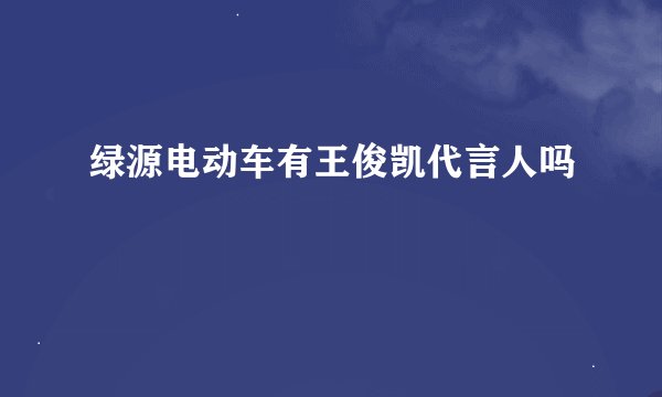 绿源电动车有王俊凯代言人吗