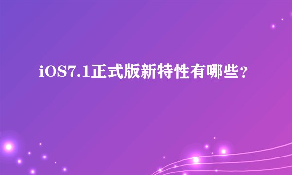 iOS7.1正式版新特性有哪些？
