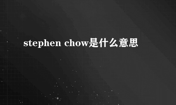 stephen chow是什么意思