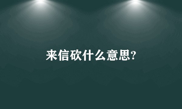 来信砍什么意思?