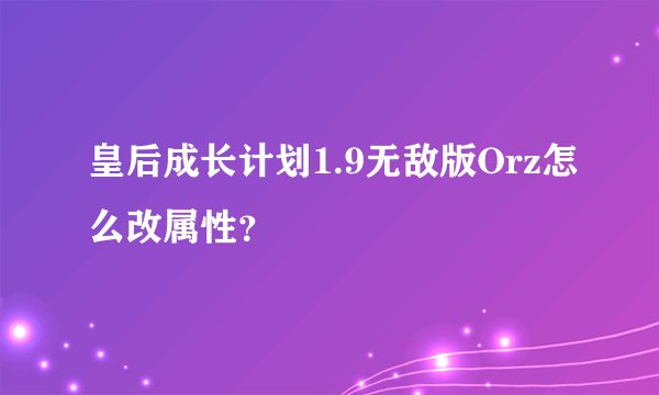 皇后成长计划1.9无敌版Orz怎么改属性？