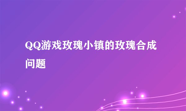 QQ游戏玫瑰小镇的玫瑰合成问题