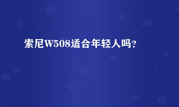 索尼W508适合年轻人吗？